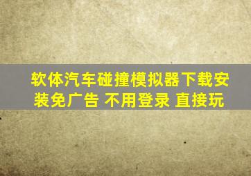 软体汽车碰撞模拟器下载安装免广告 不用登录 直接玩